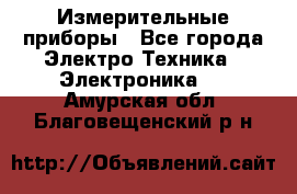 Измерительные приборы - Все города Электро-Техника » Электроника   . Амурская обл.,Благовещенский р-н